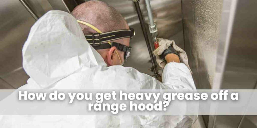 How do you get heavy grease off a range hood